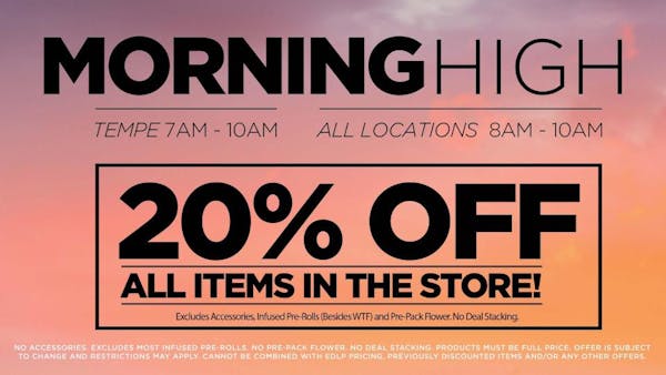 Morning High 	Med/Rec Patients on whole store (except accesories, infused prerolls beside WTF, and prepack flower) from 7am-10am Tempe, 8am-10am Mesa & Bell Rd. . No deal stacking. 