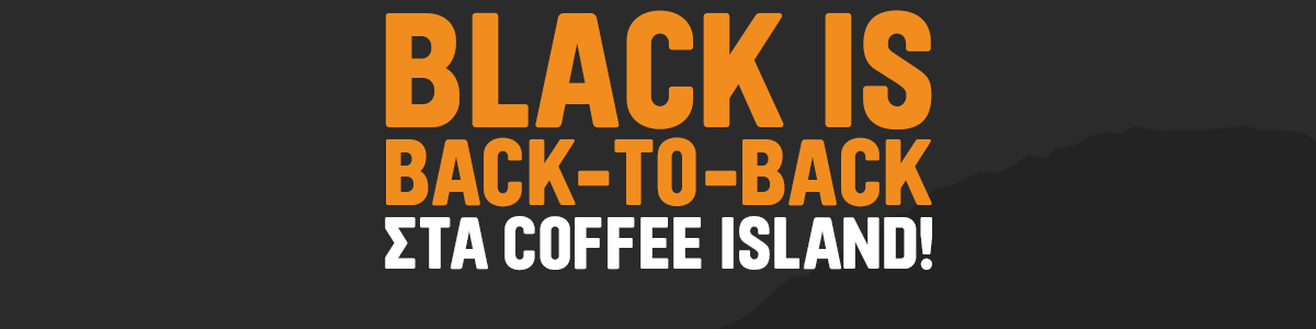 BLACK IS BACK - TO - BACK ΣΤΑ COFFEE ISLAND!