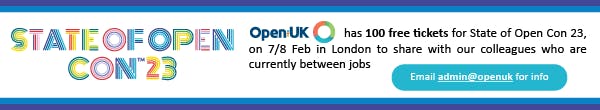 State of Open Con 23: Open UK has 100 free tickets for State of Open Con 23, on 7/8 Feb in London to share with our colleagues who are currently between jobs. Email admin@openuk for info