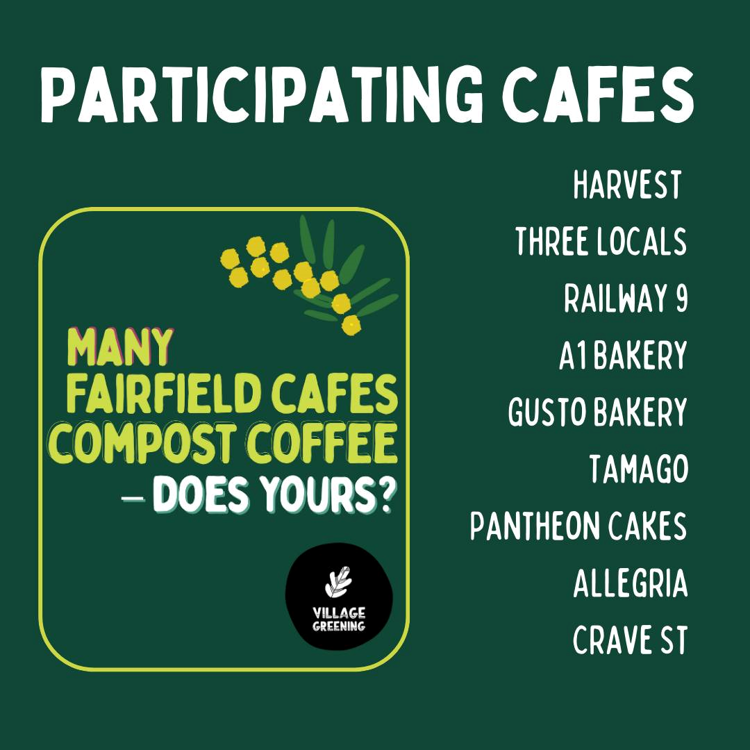 Graphic text image that says "Many Fairfield cafes compost coffee - does yours? Participating cafes: Harvest, Three Locals, Railway 9, A1 Bakery, Gusto Bakery, Tamago, Pantheon Cakes, Allegria, Crave St'